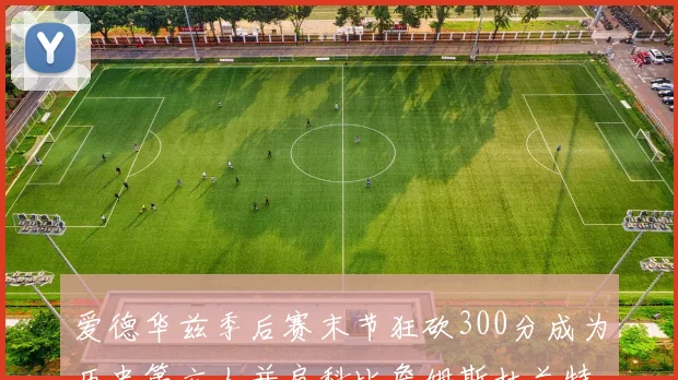 爱德华兹季后赛末节狂砍300分成为历史第六人并肩科比詹姆斯杜兰特韦德