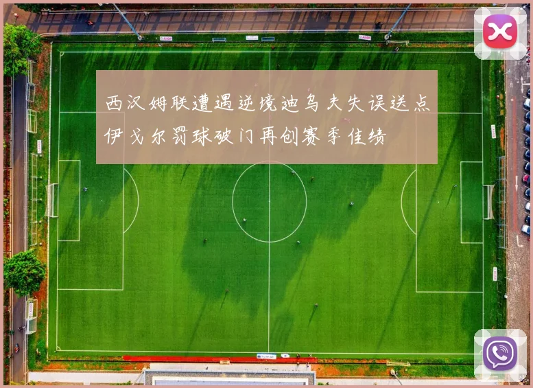 西汉姆联遭遇逆境迪乌夫失误送点伊戈尔罚球破门再创赛季佳绩