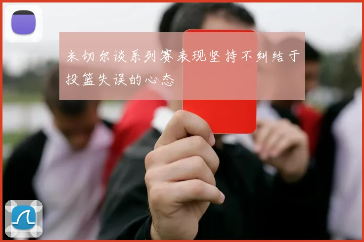 米切尔谈系列赛表现坚持不纠结于投篮失误的心态