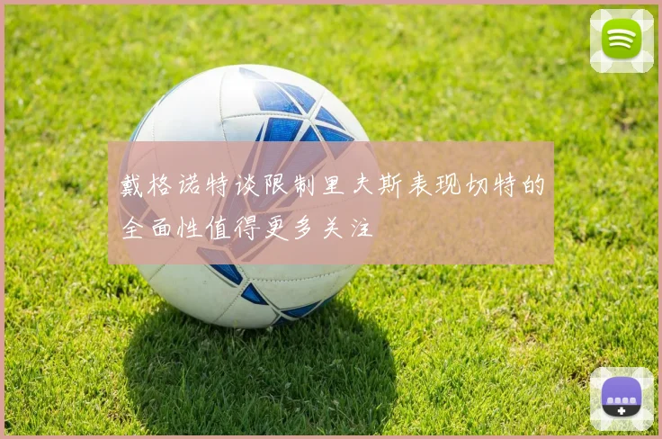 戴格诺特谈限制里夫斯表现切特的全面性值得更多关注