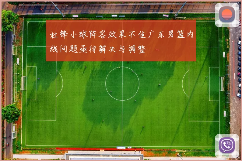 杜锋小球阵容效果不佳广东男篮内线问题亟待解决与调整